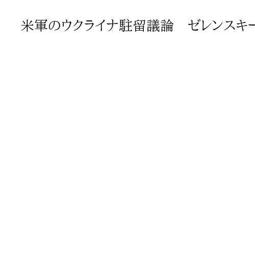 米軍のウクライナ駐留議論　ゼレンスキー氏、記者団に明かす　トランプ米大統領との会談で