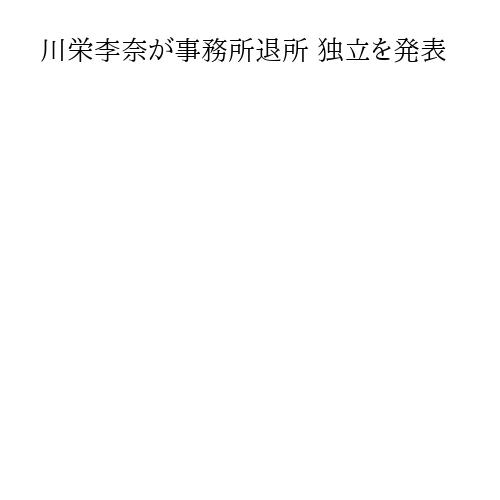 川栄李奈が事務所退所 独立を発表