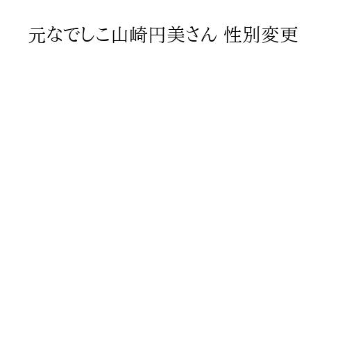 元なでしこ山崎円美さん 性別変更