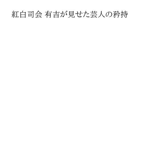 紅白司会 有吉が見せた芸人の矜持