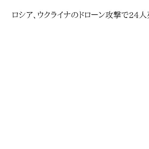 ロシア、ウクライナのドローン攻撃で24人死亡と主張　ウクライナ各地は露攻撃で停電