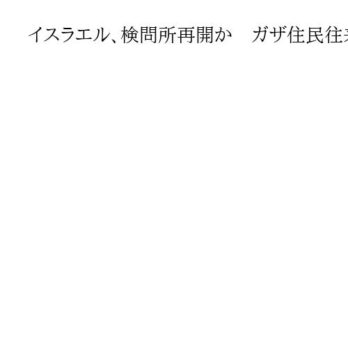 イスラエル、検問所再開か　ガザ住民往来へ準備と現地メディア報道