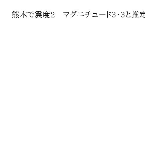 熊本で震度2　マグニチュード3・3と推定