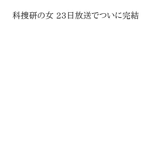 科捜研の女 23日放送でついに完結