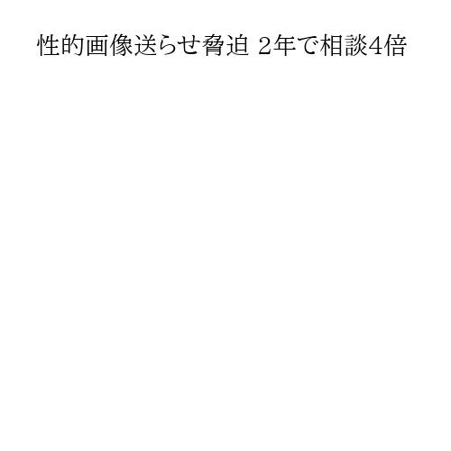 性的画像送らせ脅迫 2年で相談4倍