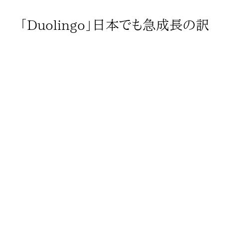 「Duolingo」日本でも急成長の訳