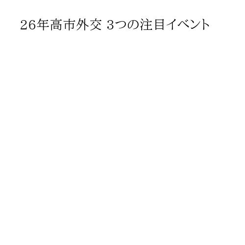 26年高市外交 3つの注目イベント