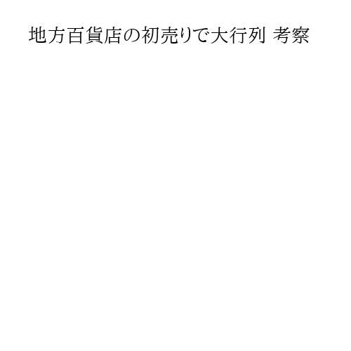 地方百貨店の初売りで大行列 考察