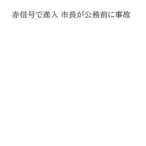 赤信号で進入 市長が公務前に事故