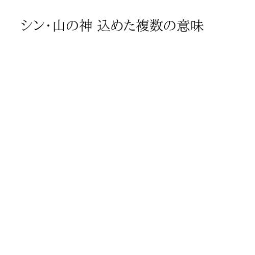 シン・山の神 込めた複数の意味