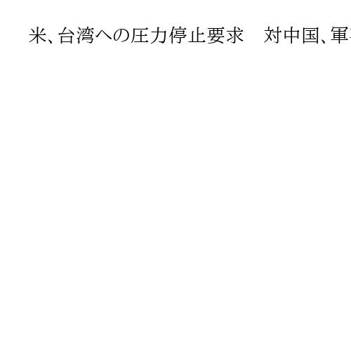 米、台湾への圧力停止要求　対中国、軍事演習を批判「不必要に緊張を高める」