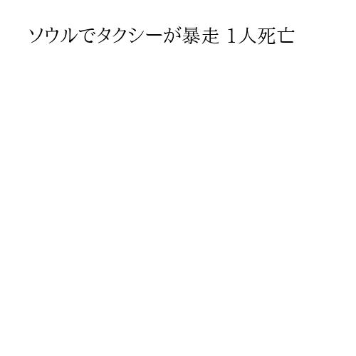 ソウルでタクシーが暴走 1人死亡