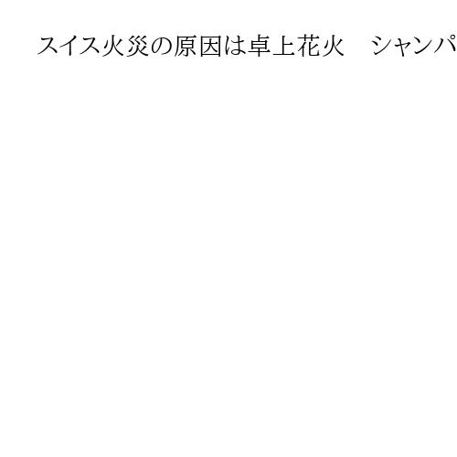 スイス火災の原因は卓上花火　シャンパンボトルに取り付け天井に近づけ…引火、死者40人
