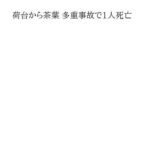 荷台から茶葉 多重事故で1人死亡