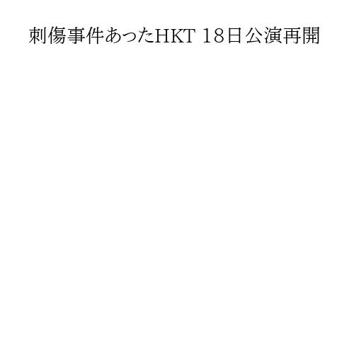 刺傷事件あったHKT 18日公演再開