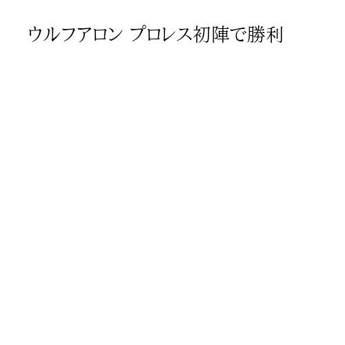 ウルフアロン プロレス初陣で勝利