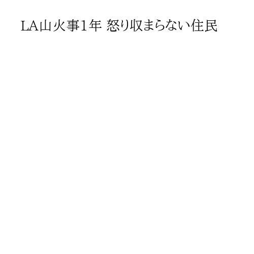 LA山火事1年 怒り収まらない住民