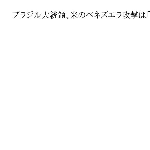 ブラジル大統領、米のベネズエラ攻撃は「一線を越えた」　アルゼンチンは支持表明「万歳」