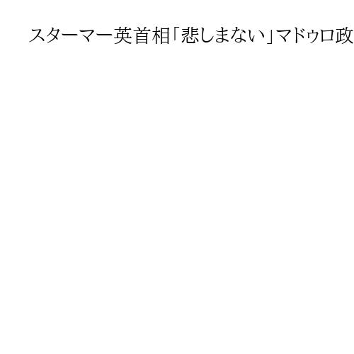 スターマー英首相「悲しまない」マドゥロ政権崩壊、米配慮　野党幹部「中露に二の足」効果