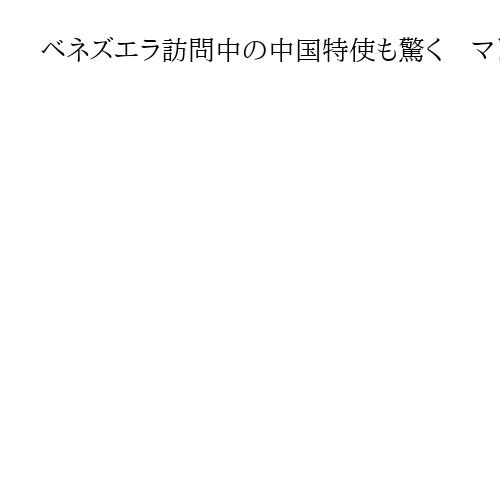 ベネズエラ訪問中の中国特使も驚く　マドゥロ氏との会談から6時間半後に攻撃と米紙報道