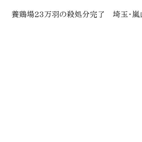 養鶏場23万羽の殺処分完了　埼玉・嵐山、鳥インフル陽性