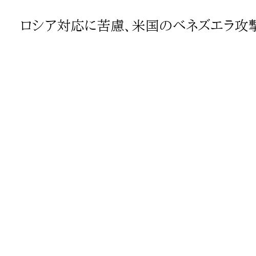 ロシア対応に苦慮、米国のベネズエラ攻撃に　ウクライナは「国民の利益」と米支持表明