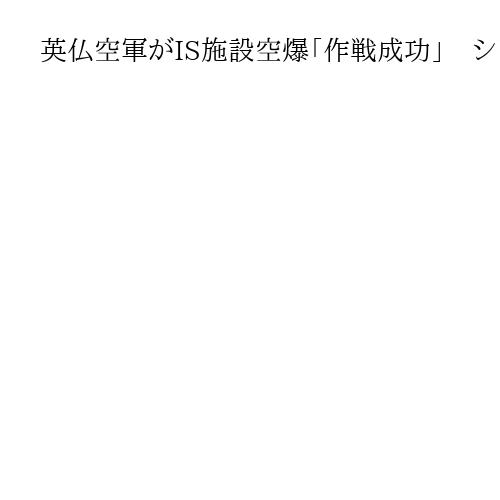 英仏空軍がIS施設空爆「作戦成功」　シリア中部の武器保管地下施設、民間人の被害なし