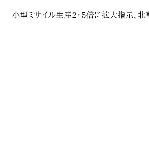 小型ミサイル生産2・5倍に拡大指示、北朝鮮の金正恩氏「放射砲を代替する兵器」と言及