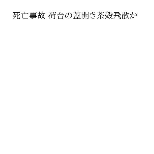 死亡事故 荷台の蓋開き茶殻飛散か