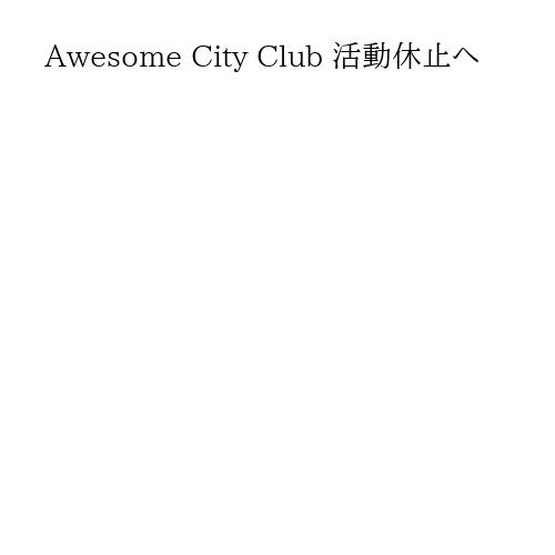 Awesome City Club 活動休止へ
