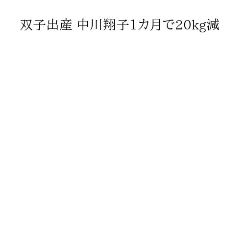 双子出産 中川翔子1カ月で20kg減