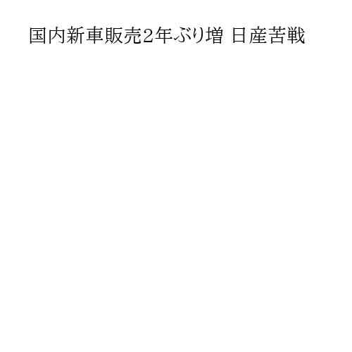 国内新車販売2年ぶり増 日産苦戦