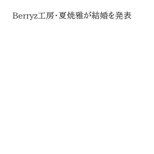 Berryz工房・夏焼雅が結婚を発表