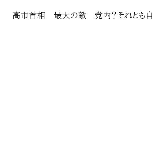 高市首相　最大の敵　党内？それとも自らの心中