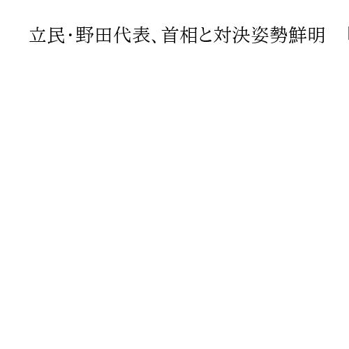 立民・野田代表、首相と対決姿勢鮮明　「増税派」「態度の悪い幹事長」ネット評価に自虐も