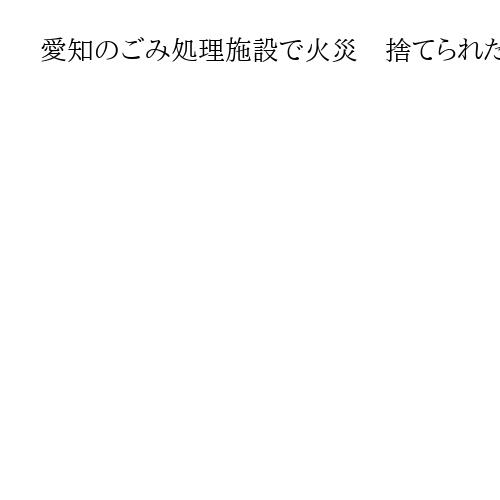 愛知のごみ処理施設で火災　捨てられたリチウム電池原因か　担当者「分別に協力を」
