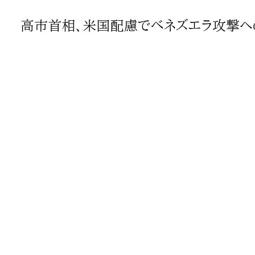 高市首相、米国配慮でベネズエラ攻撃への論評避ける　国際法重視と整合性問われる可能性