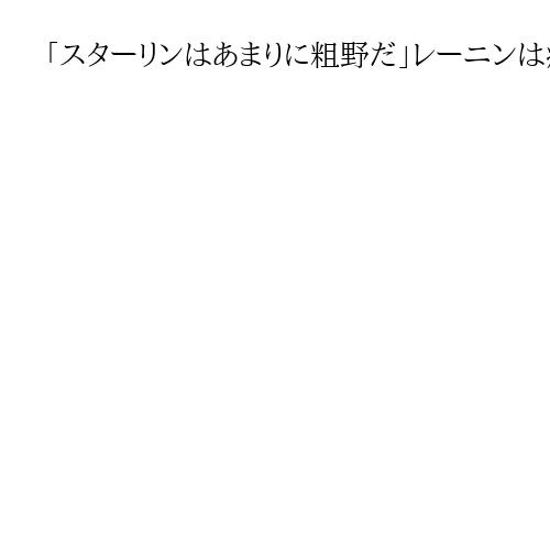 「スターリンはあまりに粗野だ」レーニンは病床でも闘争、公表されなかった『手紙』
