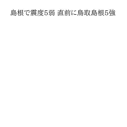 島根で震度5弱 直前に鳥取島根5強
