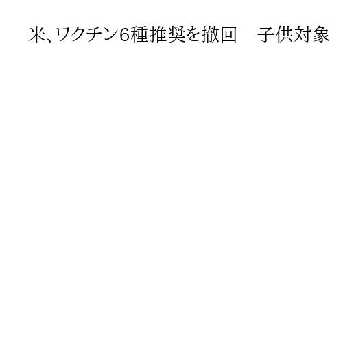 米、ワクチン6種推奨を撤回　子供対象　小児科学会「恣意的で危険かつ不要」