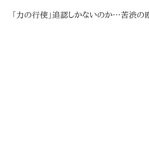 「力の行使」追認しかないのか…苦渋の欧州　米ベネズエラ作戦　「帝国主義復活」に警鐘も