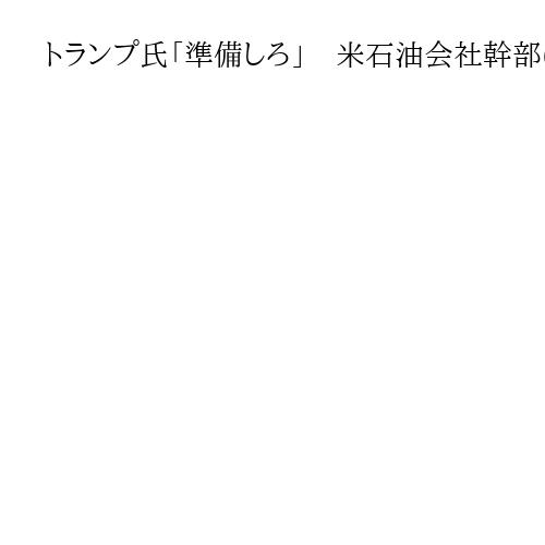 トランプ氏「準備しろ」　米石油会社幹部に示唆か　ベネズエラ大統領拘束の1カ月前