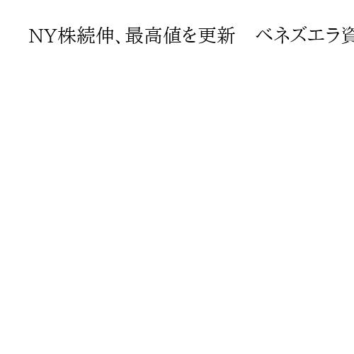 NY株続伸、最高値を更新　ベネズエラ資源に参入期待、　石油関連銘柄が上昇牽引