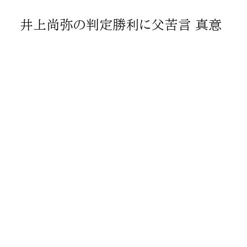 井上尚弥の判定勝利に父苦言 真意