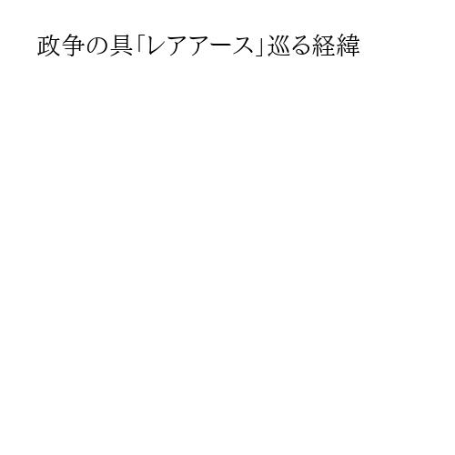 政争の具「レアアース」巡る経緯