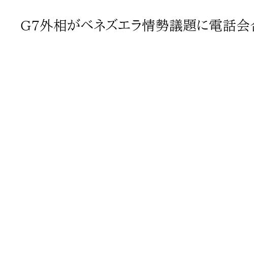 G7外相がベネズエラ情勢議題に電話会合　ルビオ米長官が民主化の重要性を説明か