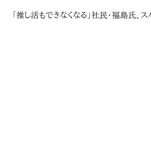 「推し活もできなくなる」社民・福島氏、スパイ防止法制定に反対　国家情報局創設にも反発