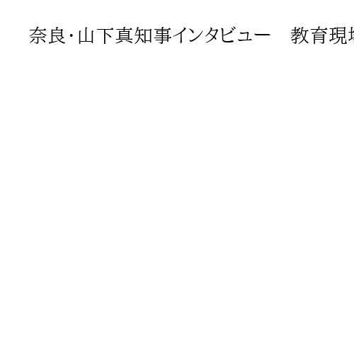 奈良・山下真知事インタビュー　教育現場ハード整備を加速　訪日客誘致へ新たな観光ルート