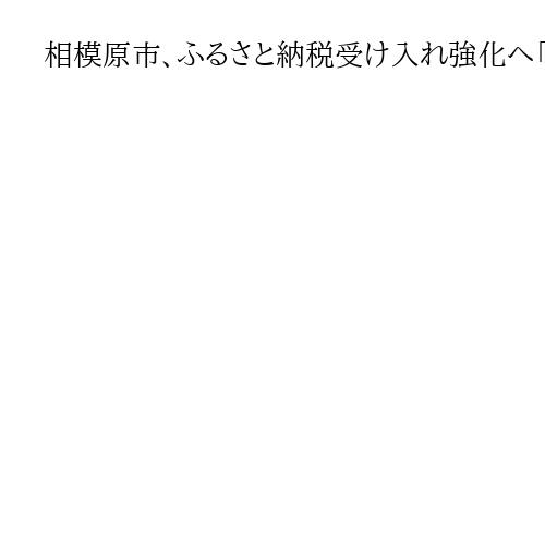 相模原市、ふるさと納税受け入れ強化へ「専管組織をつくる」　本村賢太郎市長インタビュー