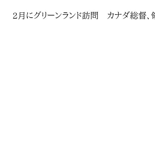 2月にグリーンランド訪問　カナダ総督、領事館開設へ　デンマークとの連帯示す狙いか